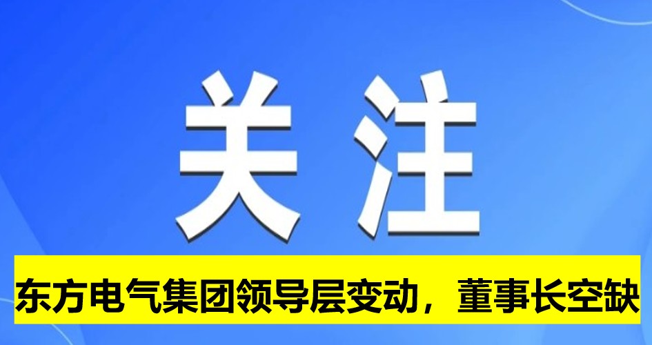 東方電氣集團領(lǐng)導層變動，董事長崗位空缺
