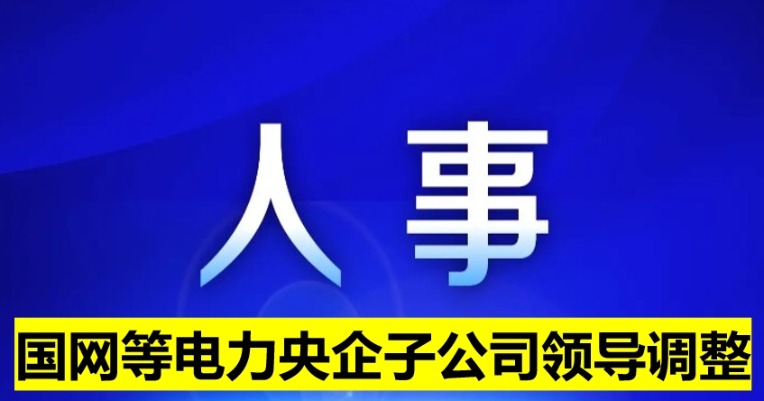 國網(wǎng)等電力央企子公司領(lǐng)導調(diào)整