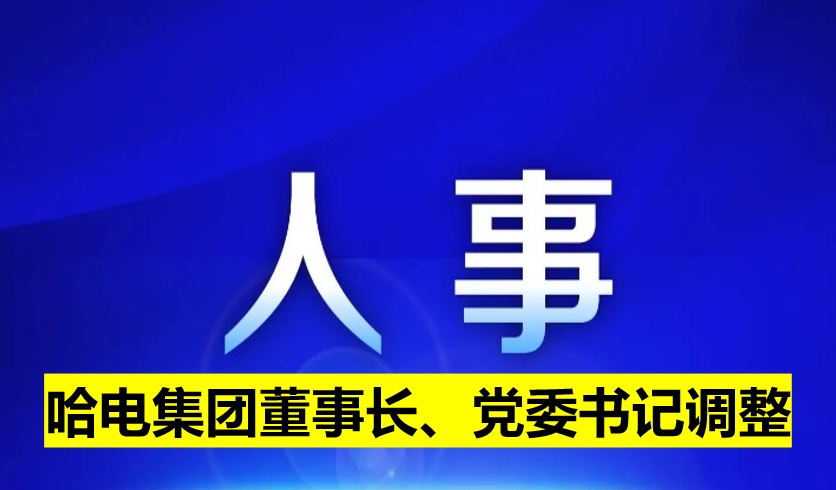 哈電集團(tuán)董事長、黨委書記調(diào)整