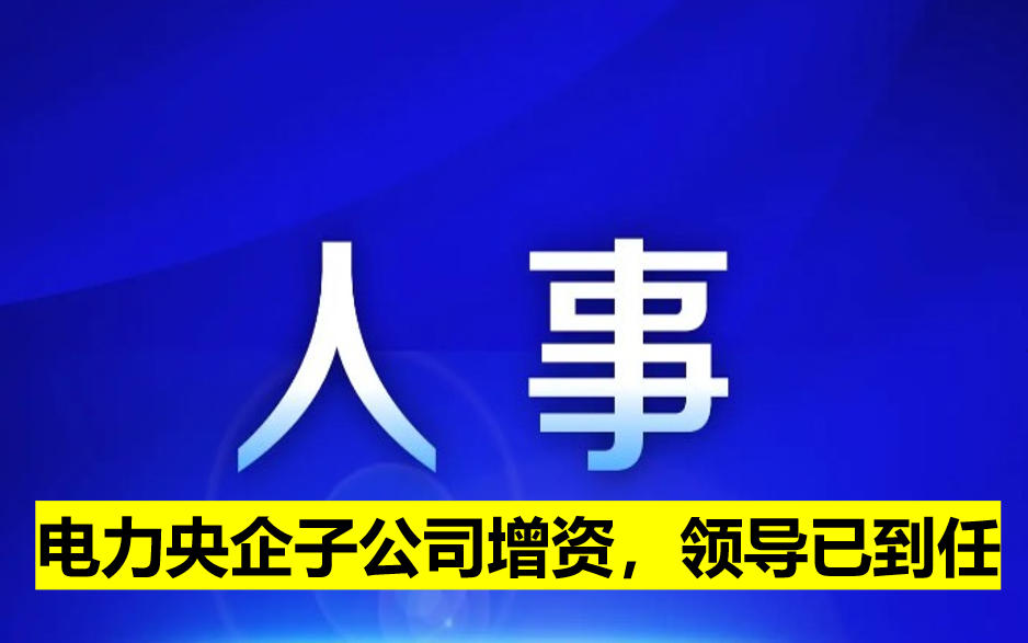 電力央企子公司增資，領(lǐng)導(dǎo)已到任