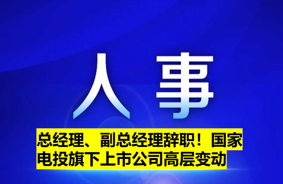 總經(jīng)理、副總經(jīng)理辭職！國(guó)家電投旗下上市公司高層變動(dòng)
